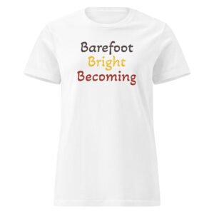 barefoot, bright, becoming women t shirt